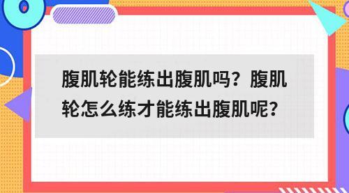 腹肌轮能练出腹肌吗？腹肌轮怎么练才能练出腹肌呢？